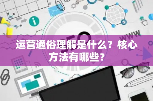运营通俗理解是什么？核心方法有哪些？