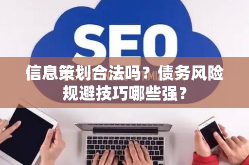 信息策划合法吗？债务风险规避技巧哪些强？