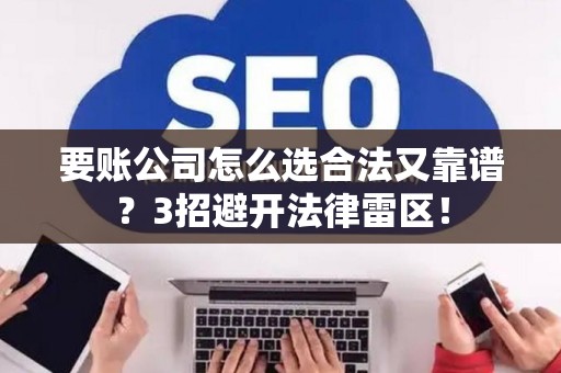 要账公司怎么选合法又靠谱？3招避开法律雷区！
